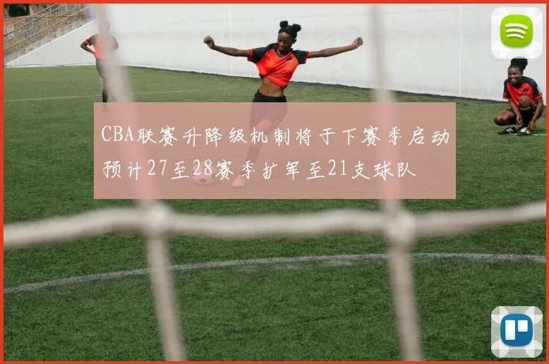 CBA联赛升降级机制将于下赛季启动预计27至28赛季扩军至21支球队