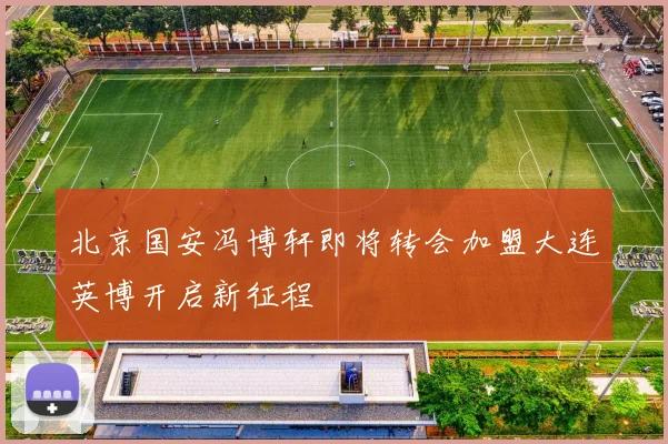 北京国安冯博轩即将转会加盟大连英博开启新征程