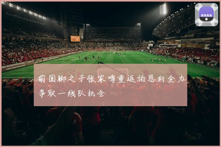 前国脚之子张家鸣重返伯恩利全力争取一线队机会