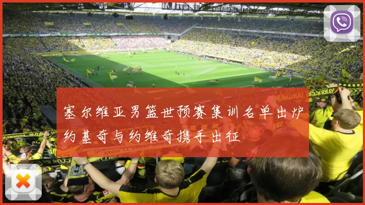 塞尔维亚男篮世预赛集训名单出炉约基奇与约维奇携手出征