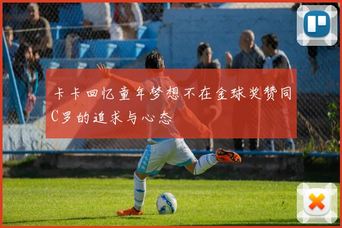 卡卡回忆童年梦想不在金球奖赞同C罗的追求与心态