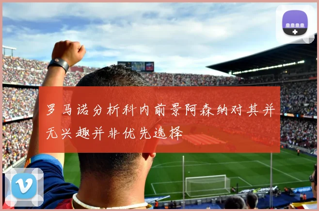 罗马诺分析科内前景阿森纳对其并无兴趣并非优先选择