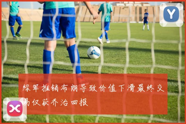 绿军推销布朗导致价值下滑最终交易仅获乔治回报
