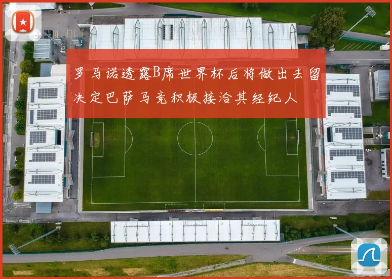 罗马诺透露B席世界杯后将做出去留决定巴萨马竞积极接洽其经纪人