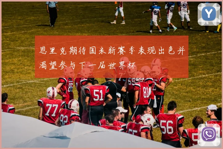恩里克期待国米新赛季表现出色并渴望参与下一届世界杯