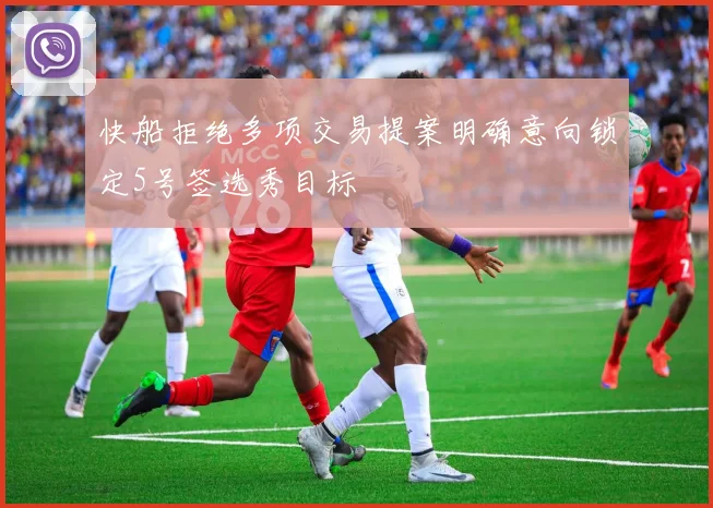 快船拒绝多项交易提案明确意向锁定5号签选秀目标