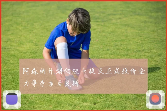 阿森纳计划向纽卡提交正式报价全力争夺吉马良斯